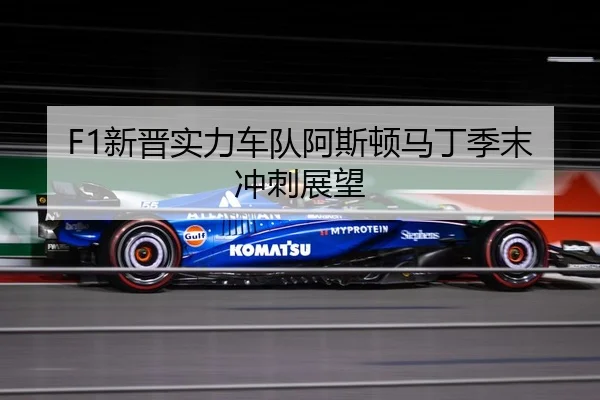 F1新晋实力车队阿斯顿马丁季末冲刺展望